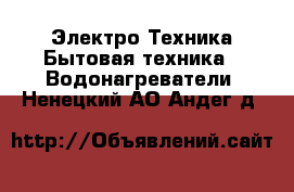 Электро-Техника Бытовая техника - Водонагреватели. Ненецкий АО,Андег д.